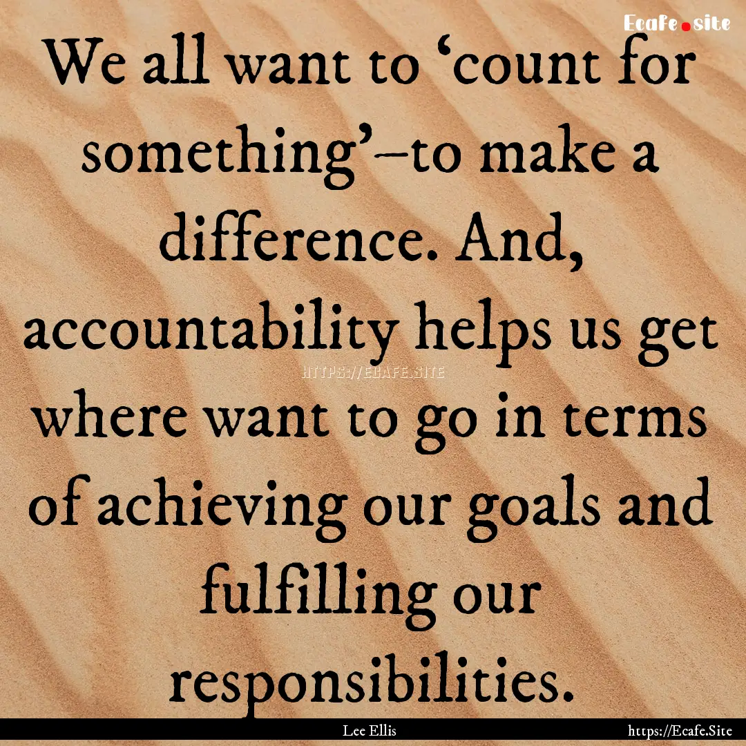 We all want to ‘count for something’–to.... : Quote by Lee Ellis