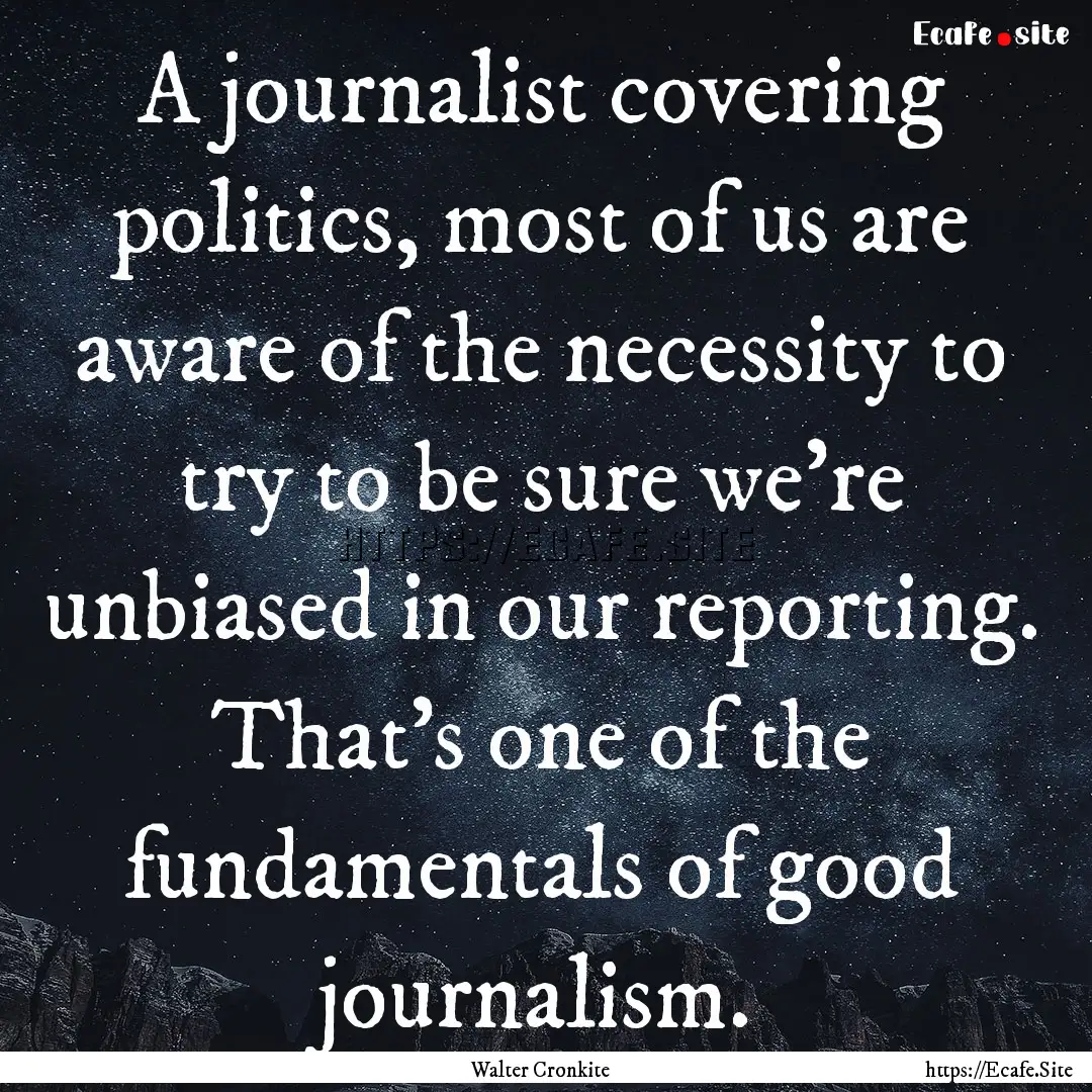 A journalist covering politics, most of us.... : Quote by Walter Cronkite