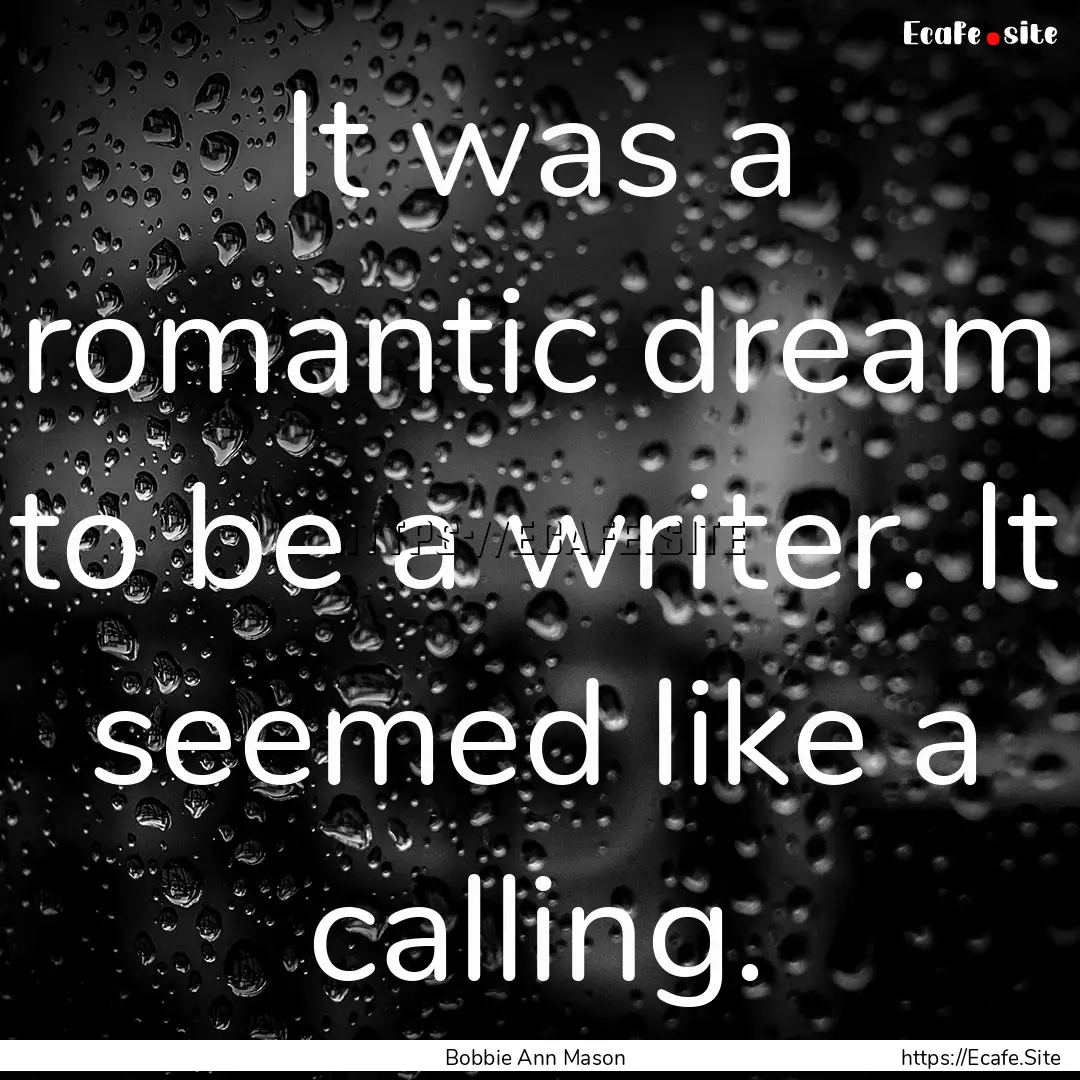 It was a romantic dream to be a writer. It.... : Quote by Bobbie Ann Mason