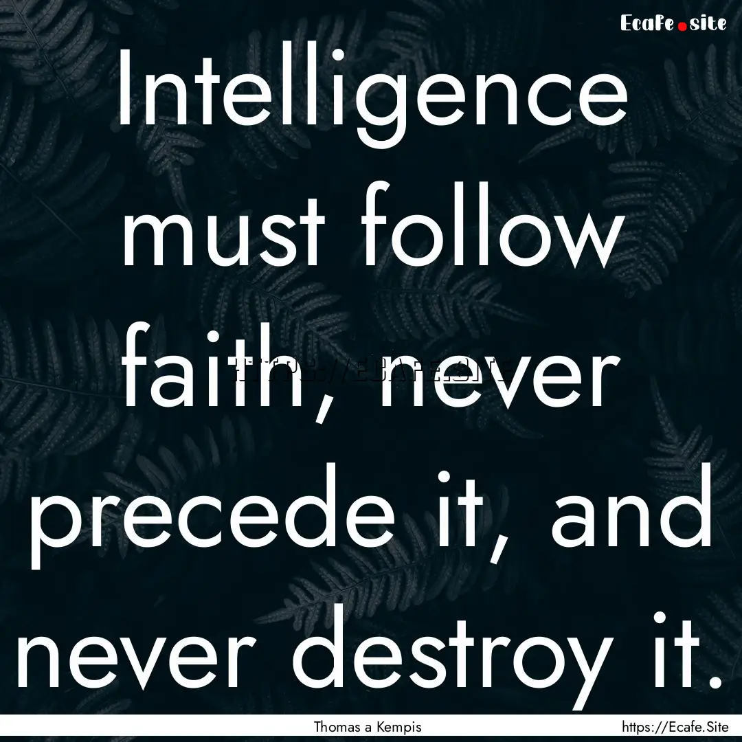 Intelligence must follow faith, never precede.... : Quote by Thomas a Kempis