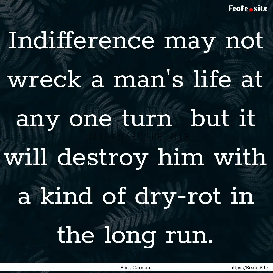 Indifference may not wreck a man's life at.... : Quote by Bliss Carman