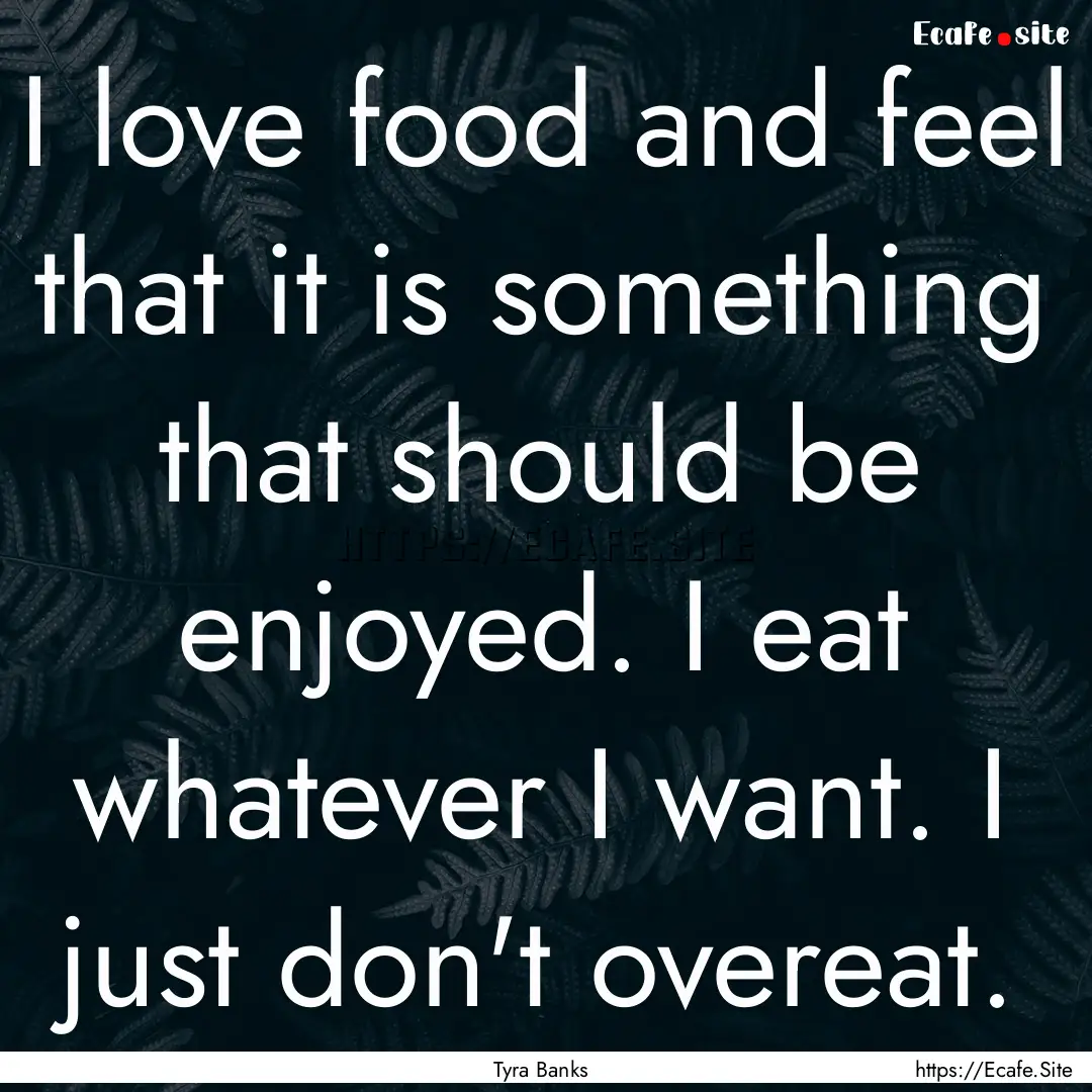 I love food and feel that it is something.... : Quote by Tyra Banks