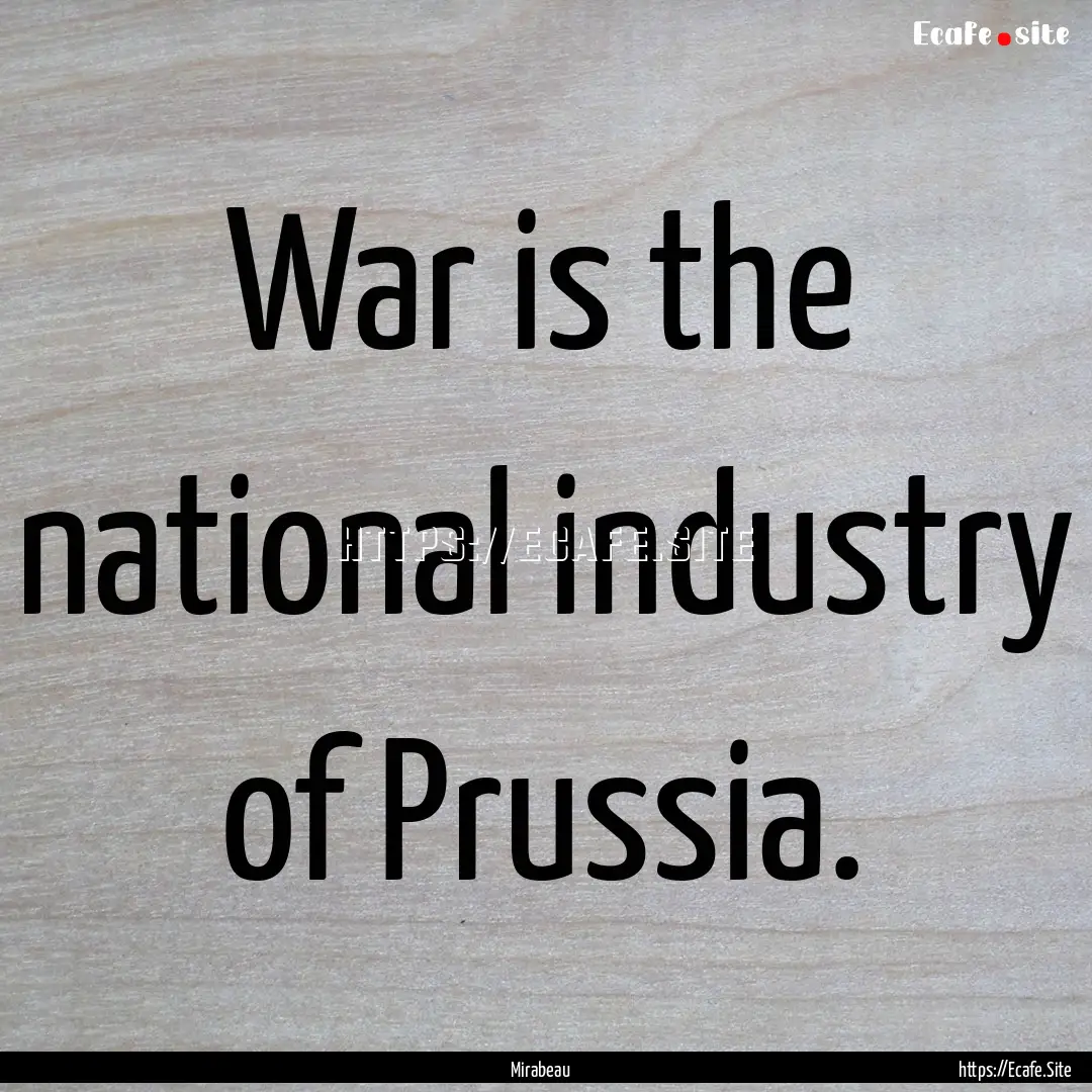 War is the national industry of Prussia. : Quote by Mirabeau