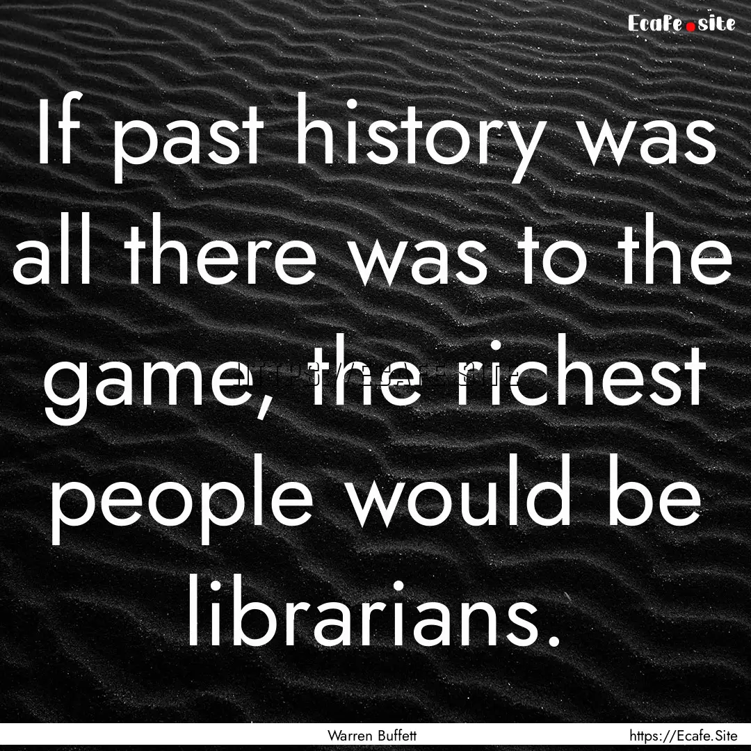 If past history was all there was to the.... : Quote by Warren Buffett