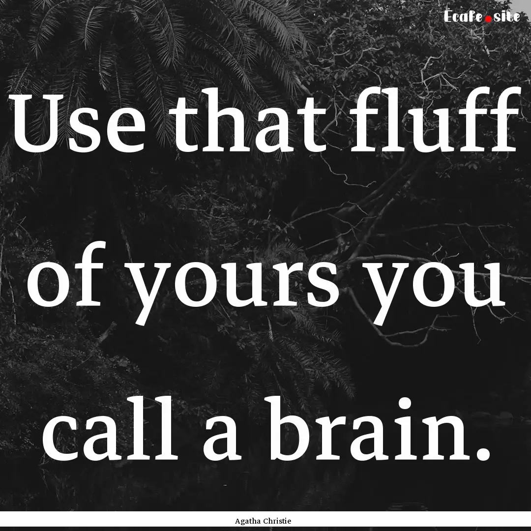 Use that fluff of yours you call a brain..... : Quote by Agatha Christie