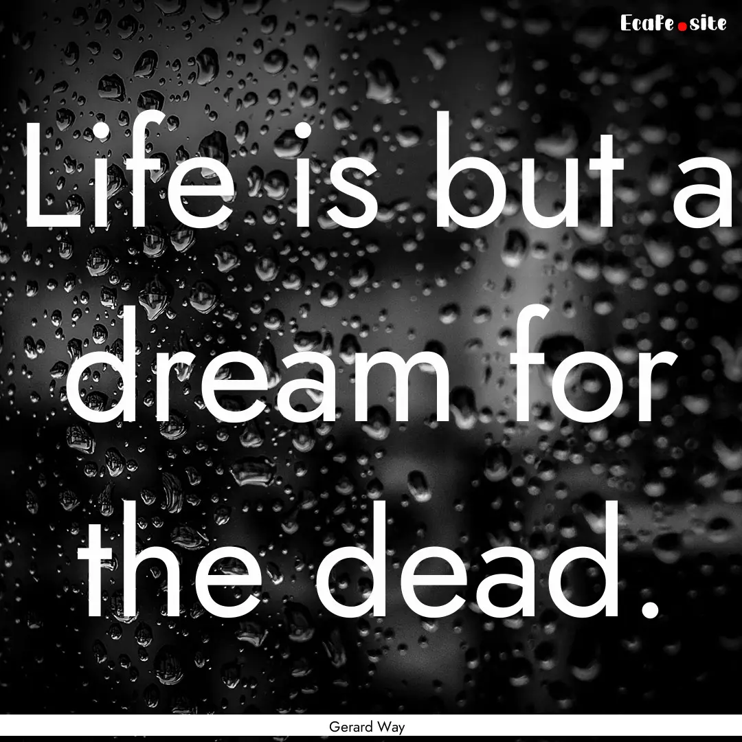 Life is but a dream for the dead. : Quote by Gerard Way