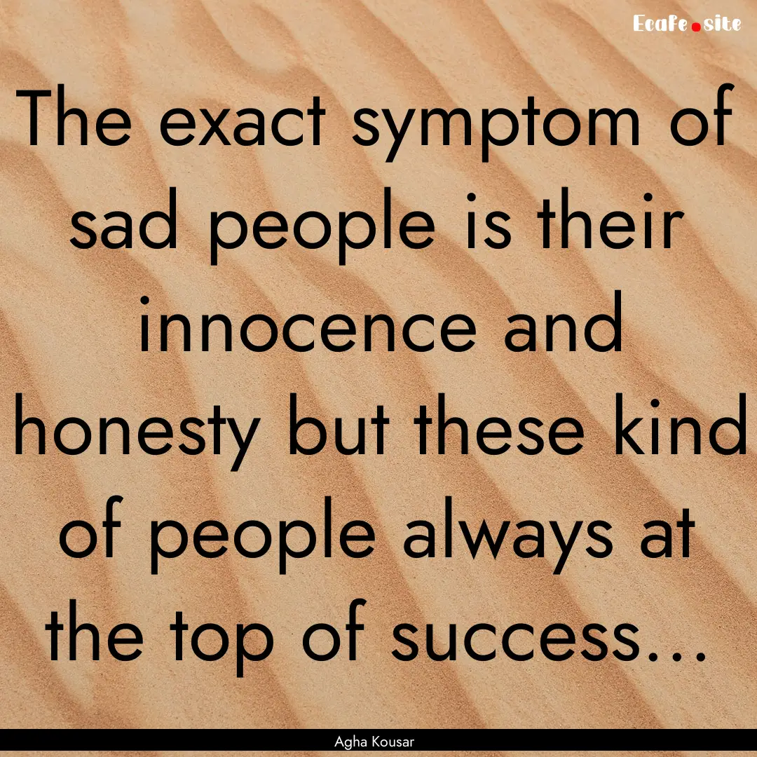 The exact symptom of sad people is their.... : Quote by Agha Kousar