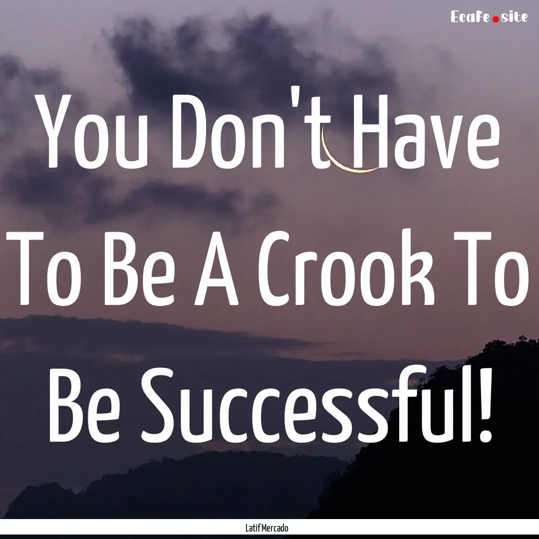 You Don't Have To Be A Crook To Be Successful!.... : Quote by Latif Mercado