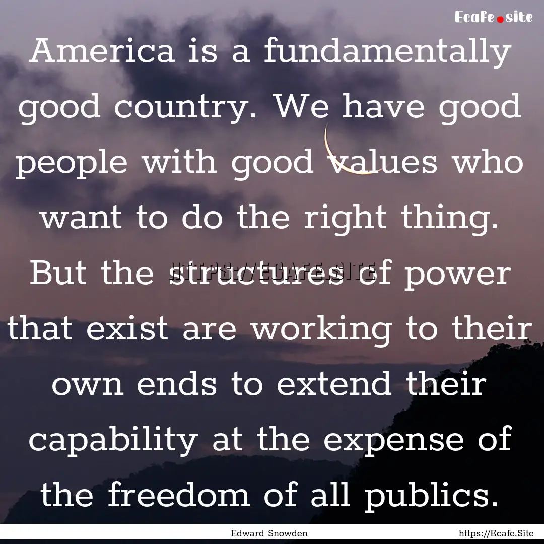 America is a fundamentally good country..... : Quote by Edward Snowden