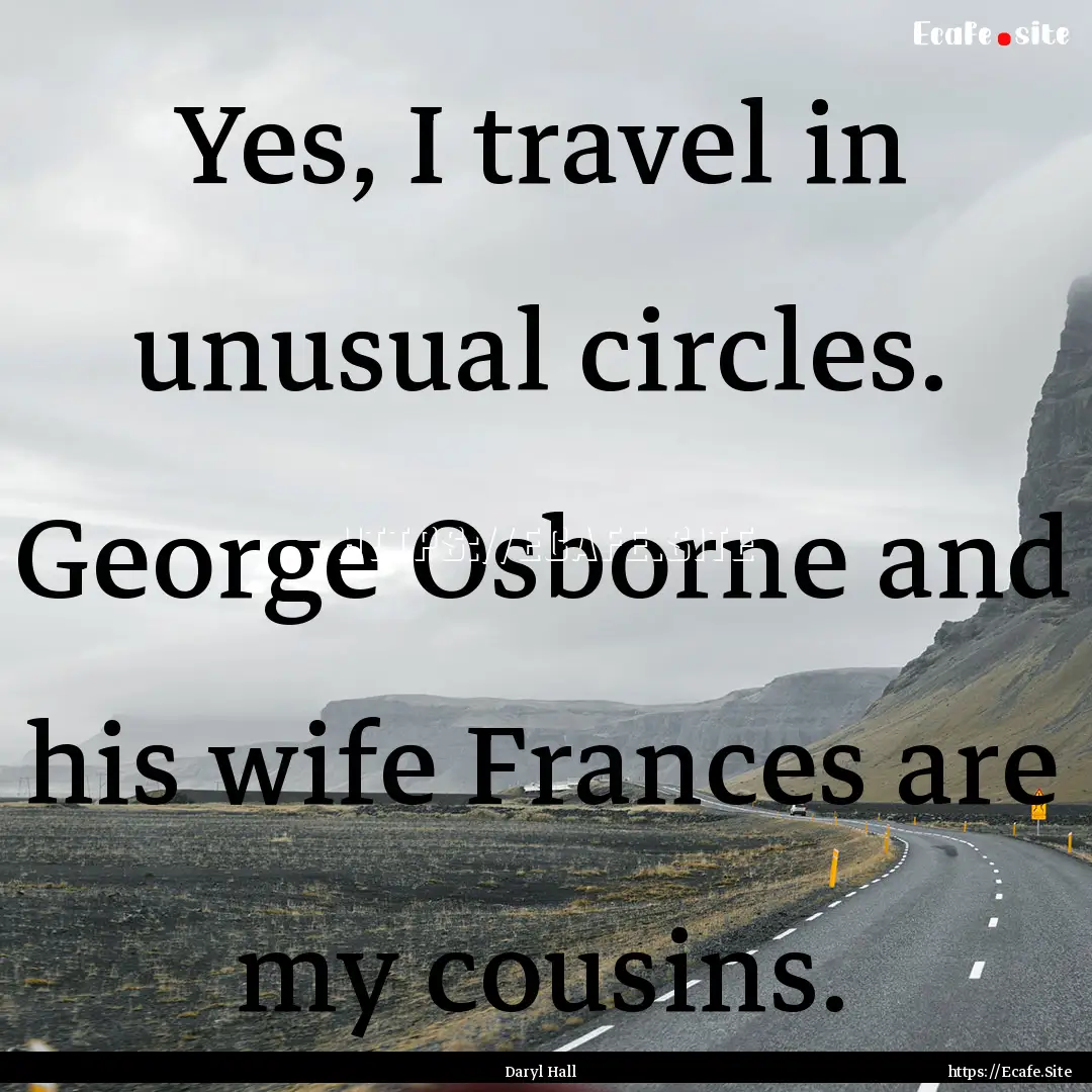 Yes, I travel in unusual circles. George.... : Quote by Daryl Hall