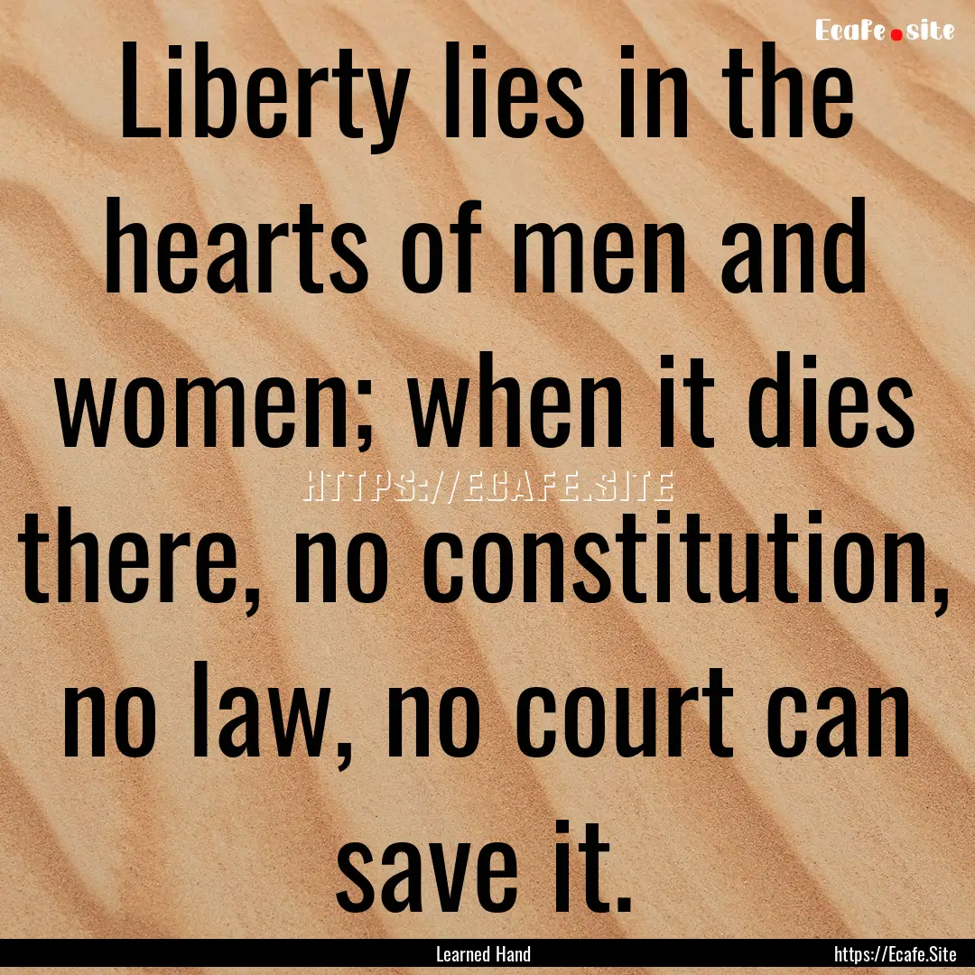 Liberty lies in the hearts of men and women;.... : Quote by Learned Hand