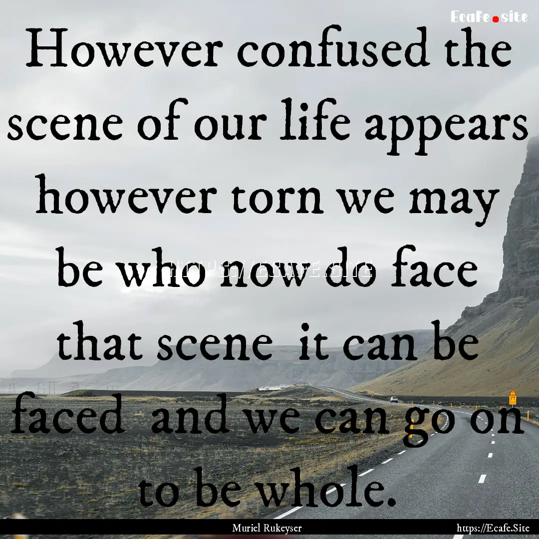 However confused the scene of our life appears.... : Quote by Muriel Rukeyser