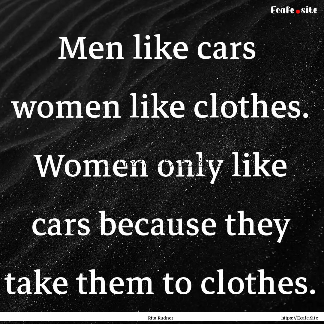 Men like cars women like clothes. Women.... : Quote by Rita Rudner