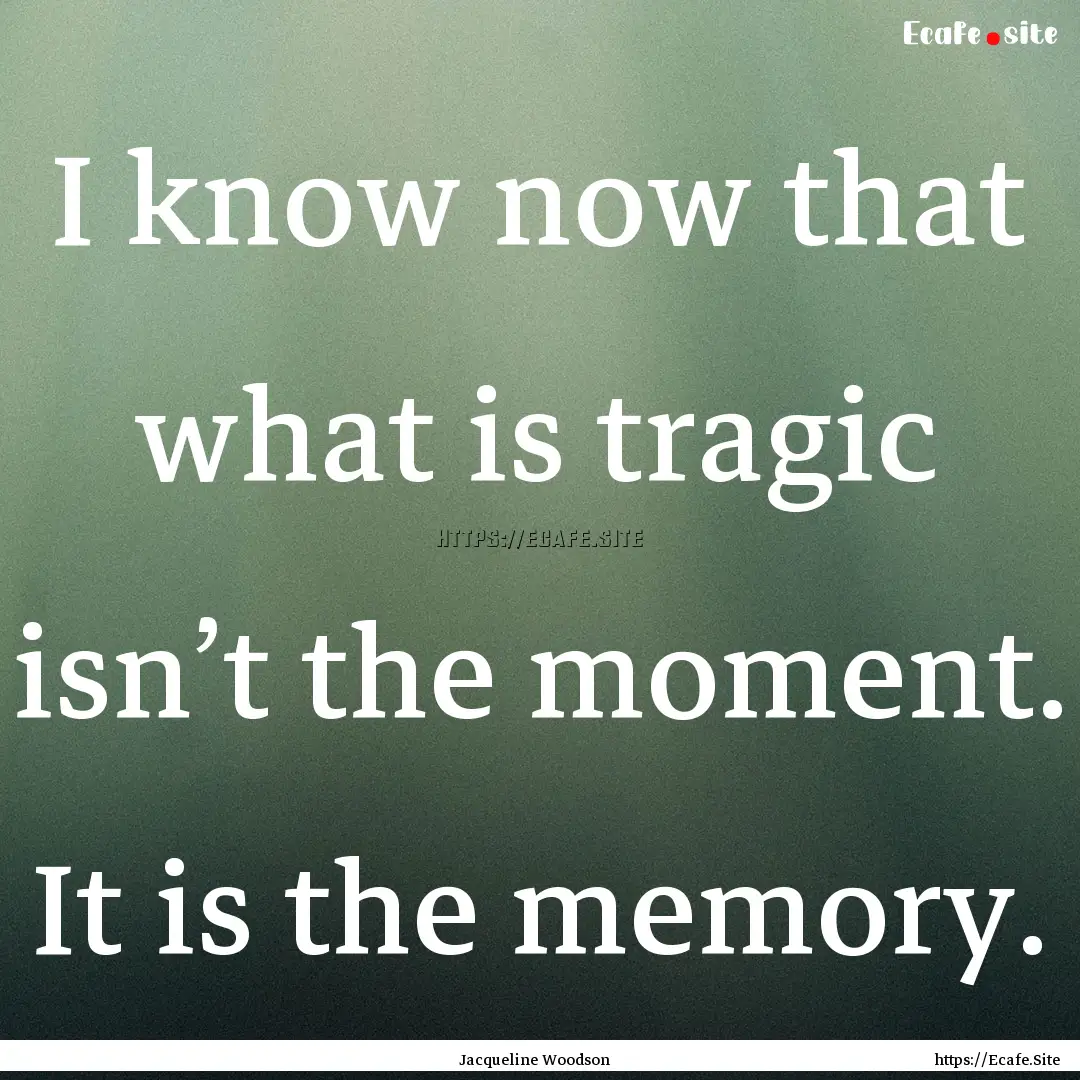 I know now that what is tragic isn’t the.... : Quote by Jacqueline Woodson