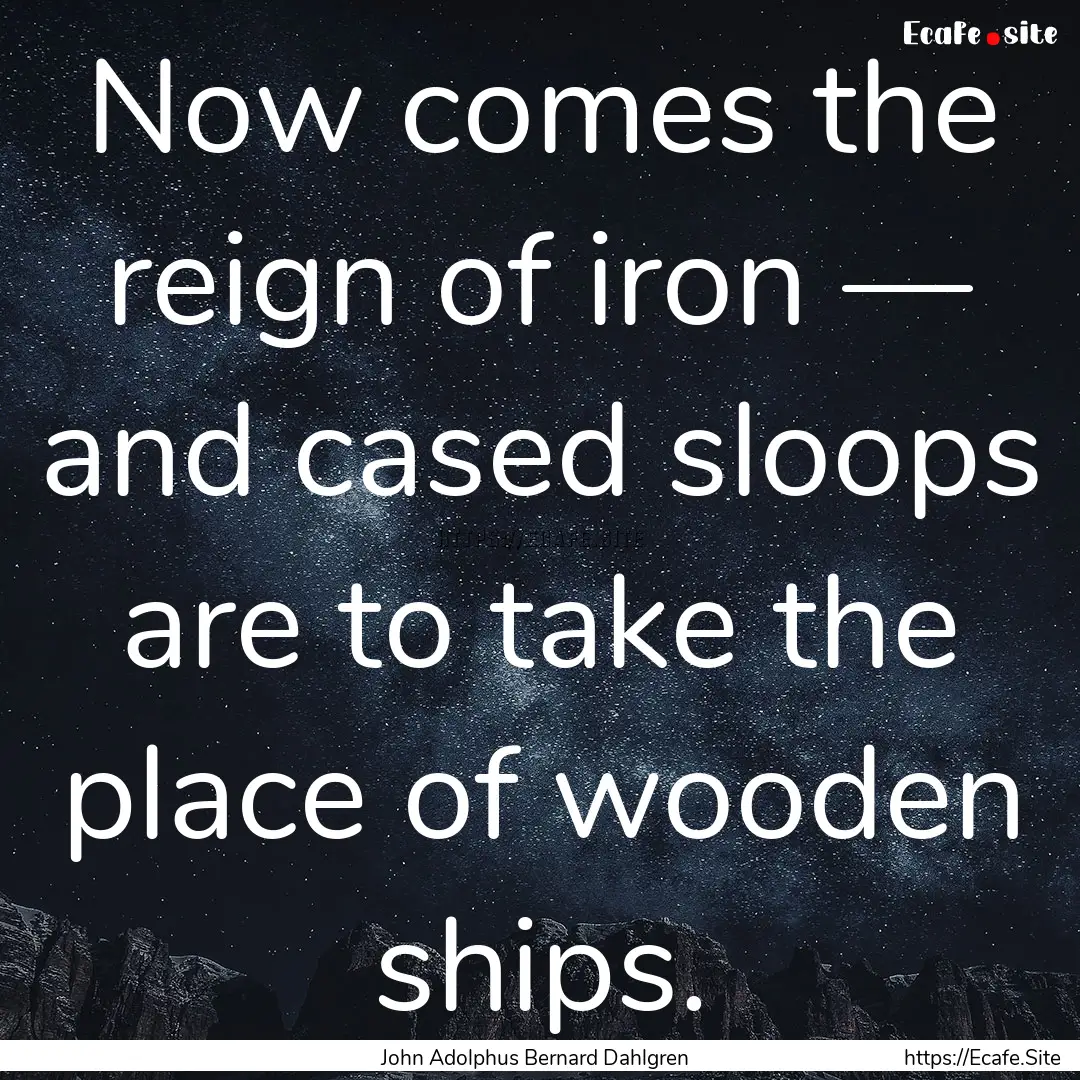 Now comes the reign of iron — and cased.... : Quote by John Adolphus Bernard Dahlgren