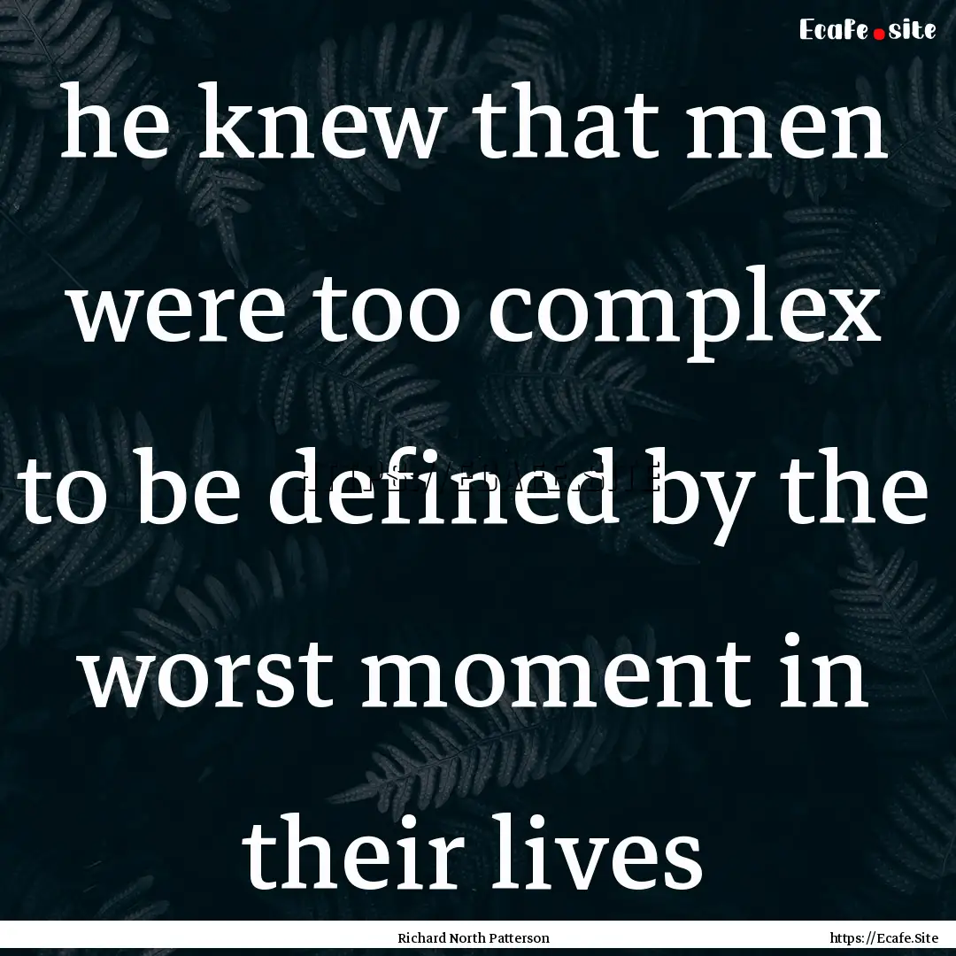 he knew that men were too complex to be defined.... : Quote by Richard North Patterson