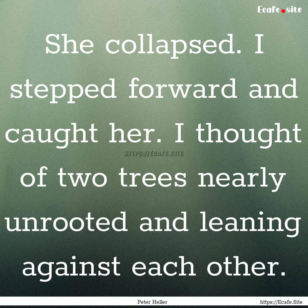 She collapsed. I stepped forward and caught.... : Quote by Peter Heller