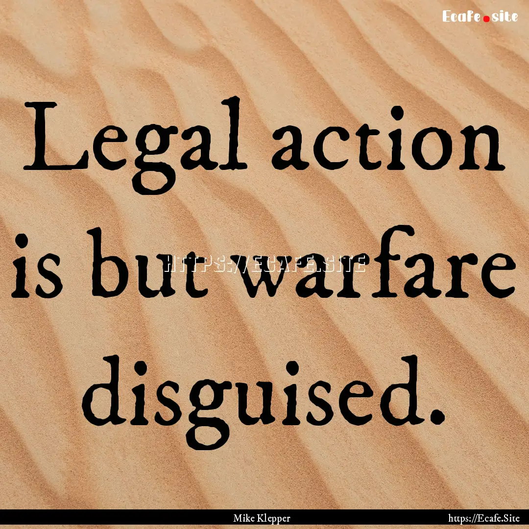 Legal action is but warfare disguised. : Quote by Mike Klepper