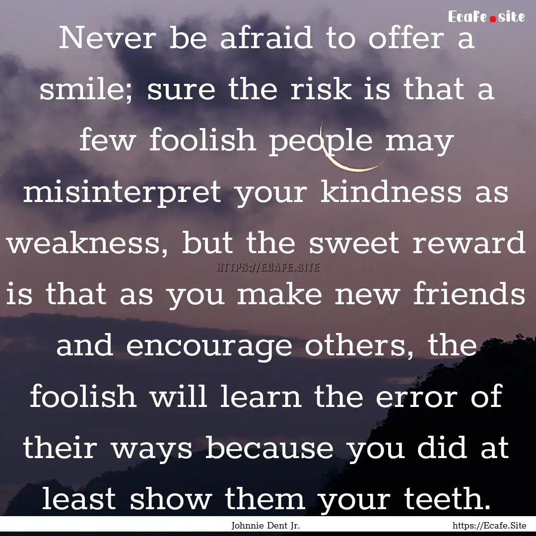 Never be afraid to offer a smile; sure the.... : Quote by Johnnie Dent Jr.