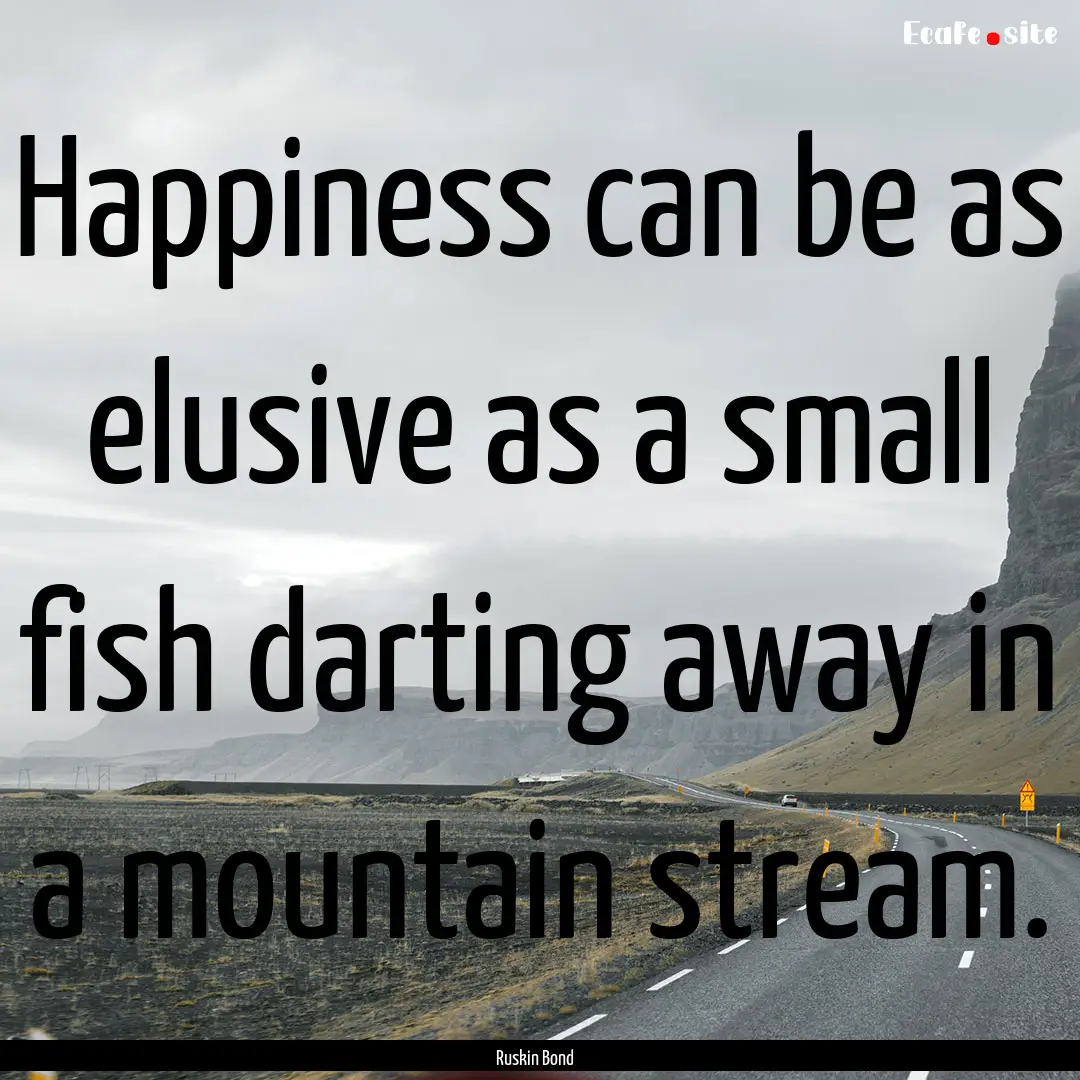 Happiness can be as elusive as a small fish.... : Quote by Ruskin Bond