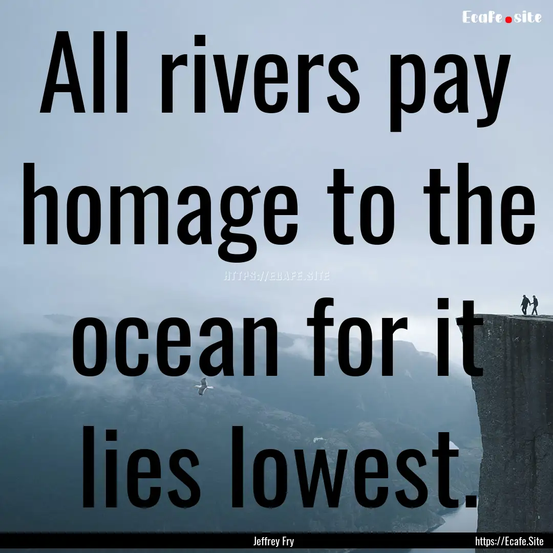 All rivers pay homage to the ocean for it.... : Quote by Jeffrey Fry