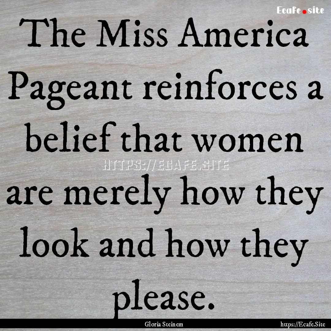 The Miss America Pageant reinforces a belief.... : Quote by Gloria Steinem