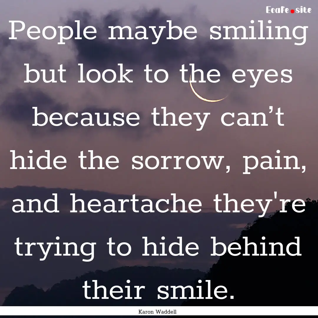 People maybe smiling but look to the eyes.... : Quote by Karon Waddell