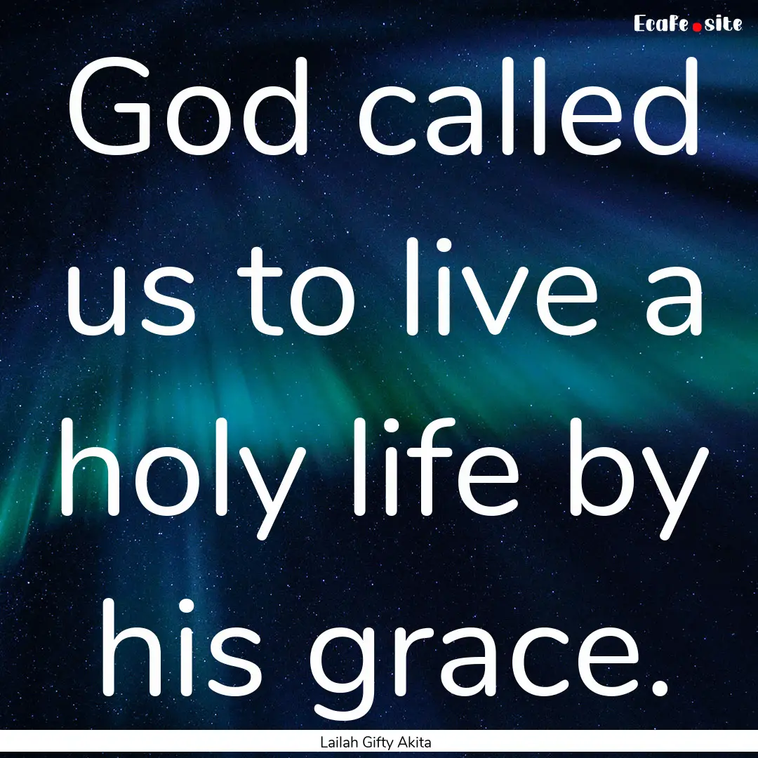 God called us to live a holy life by his.... : Quote by Lailah Gifty Akita