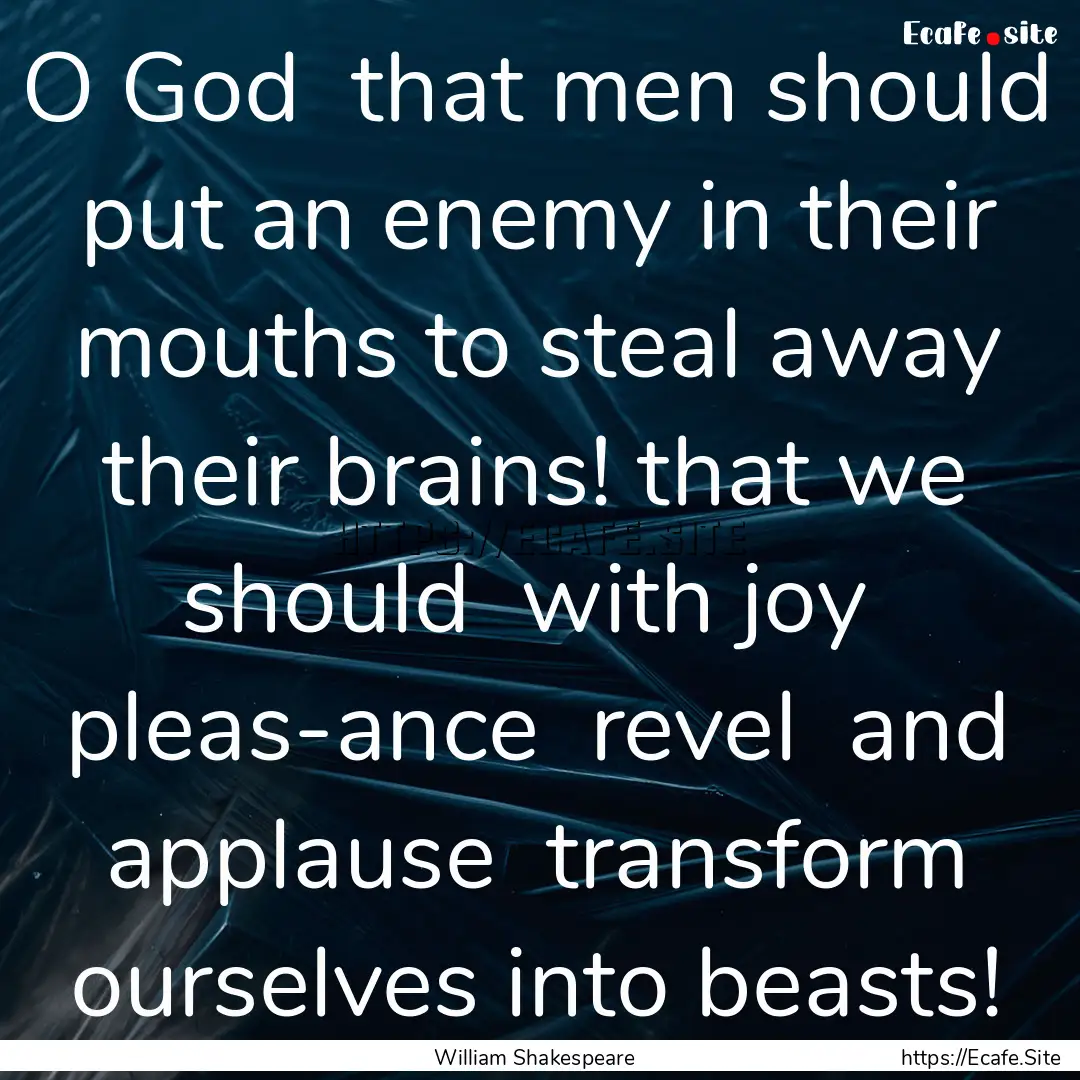 O God that men should put an enemy in their.... : Quote by William Shakespeare