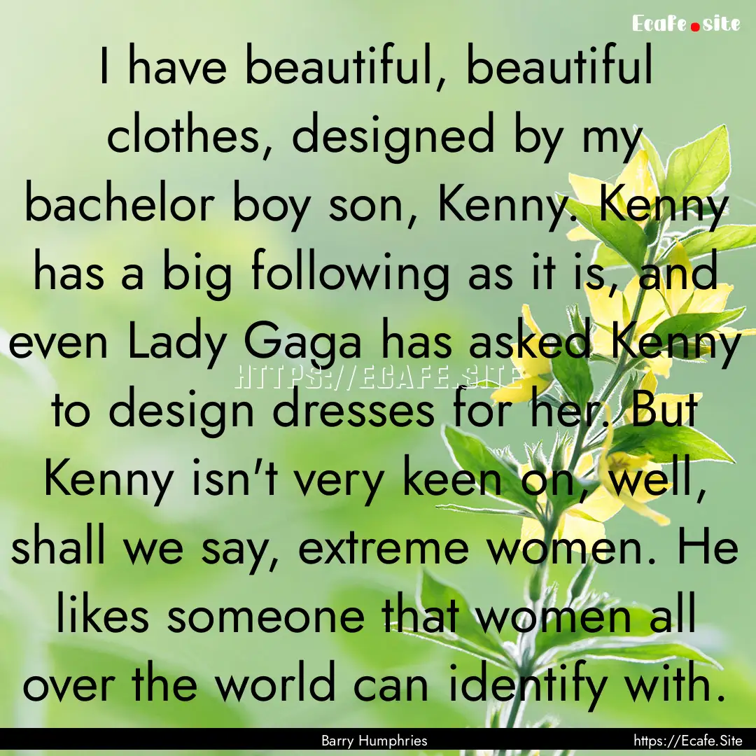 I have beautiful, beautiful clothes, designed.... : Quote by Barry Humphries