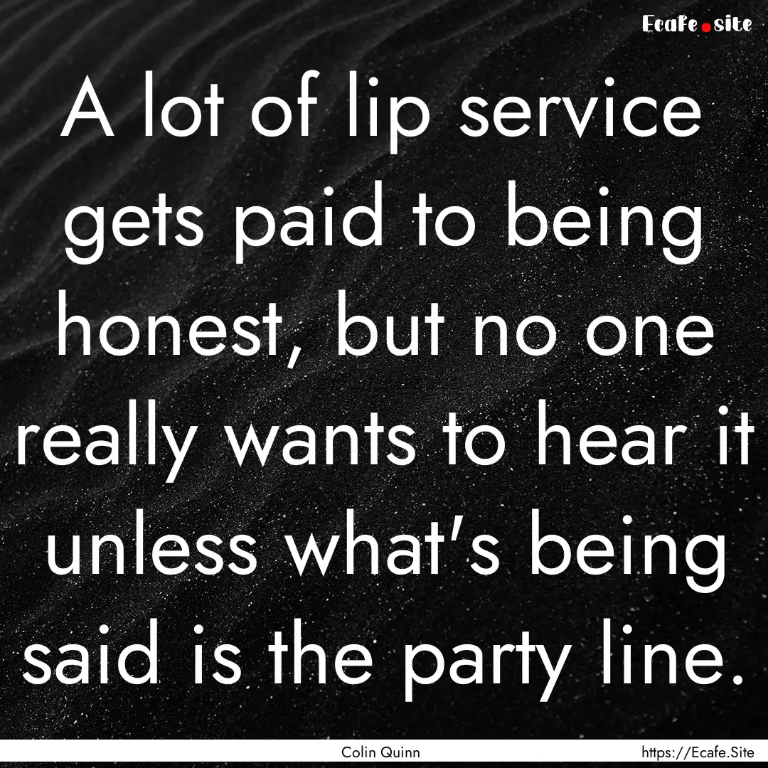 A lot of lip service gets paid to being honest,.... : Quote by Colin Quinn