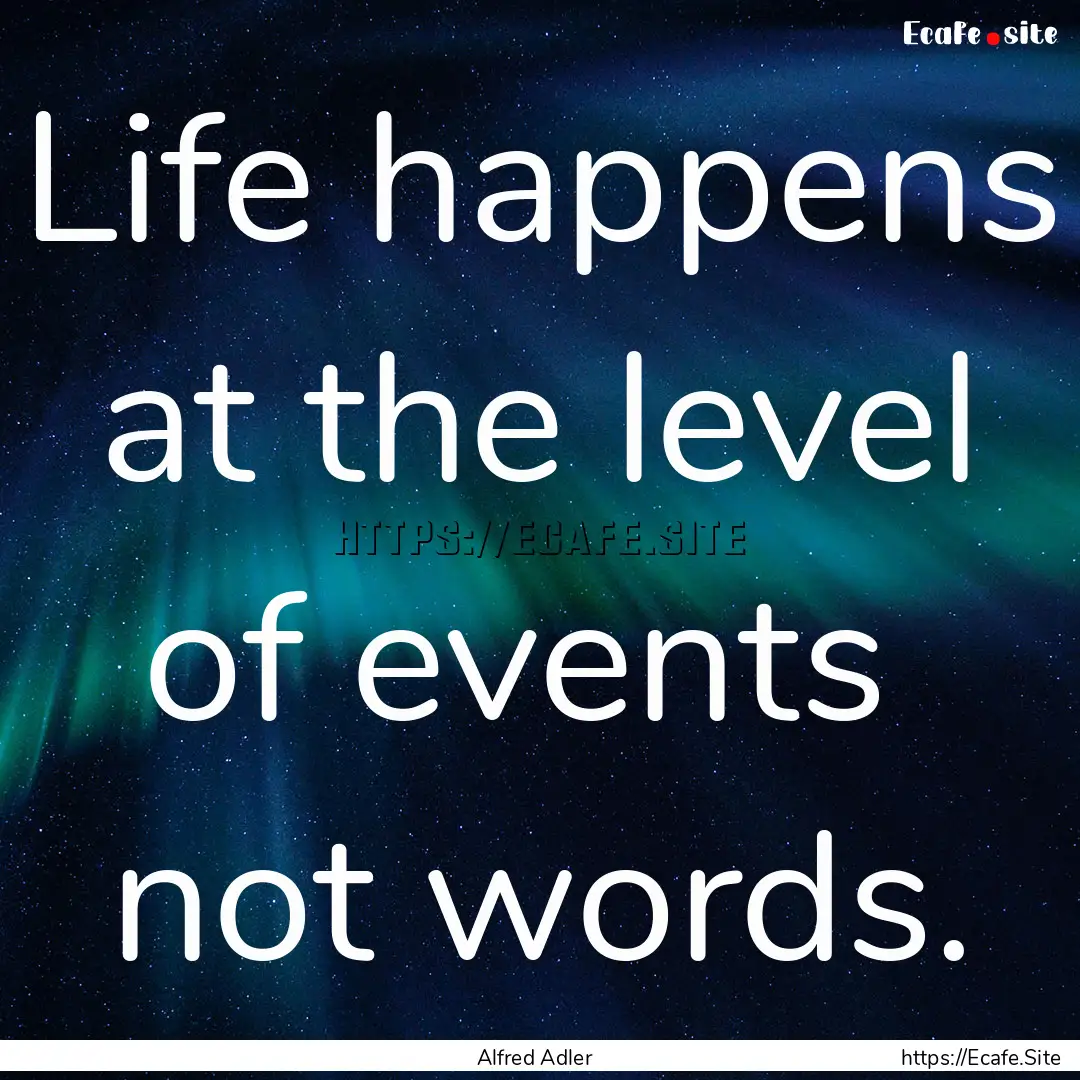 Life happens at the level of events not.... : Quote by Alfred Adler