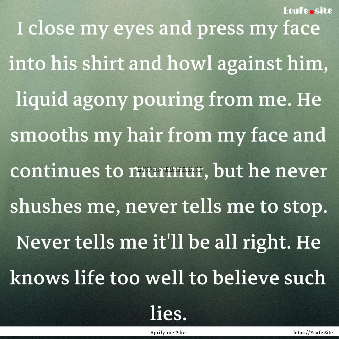 I close my eyes and press my face into his.... : Quote by Aprilynne Pike