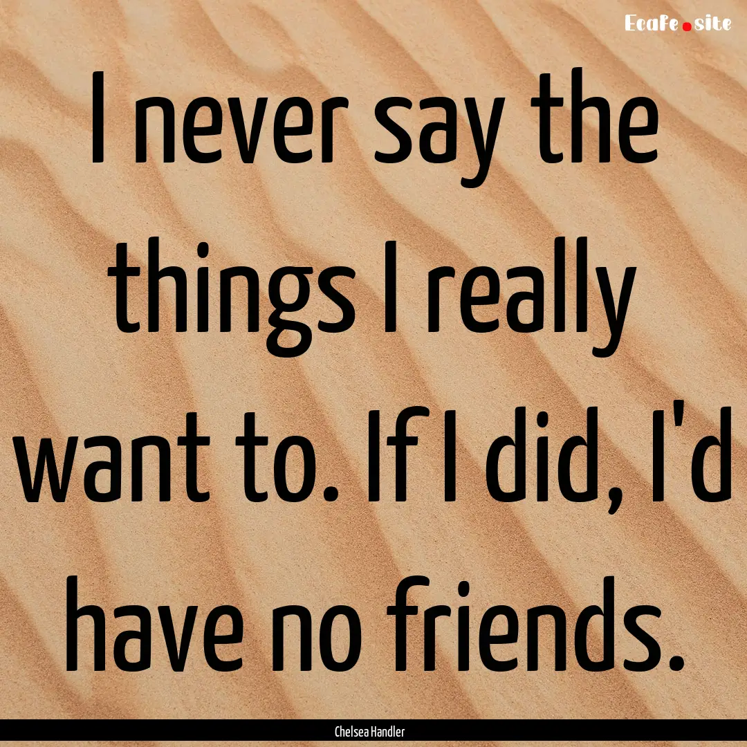 I never say the things I really want to..... : Quote by Chelsea Handler