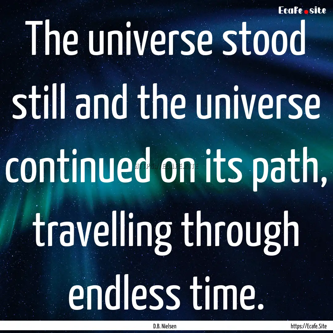 The universe stood still and the universe.... : Quote by D.B. Nielsen