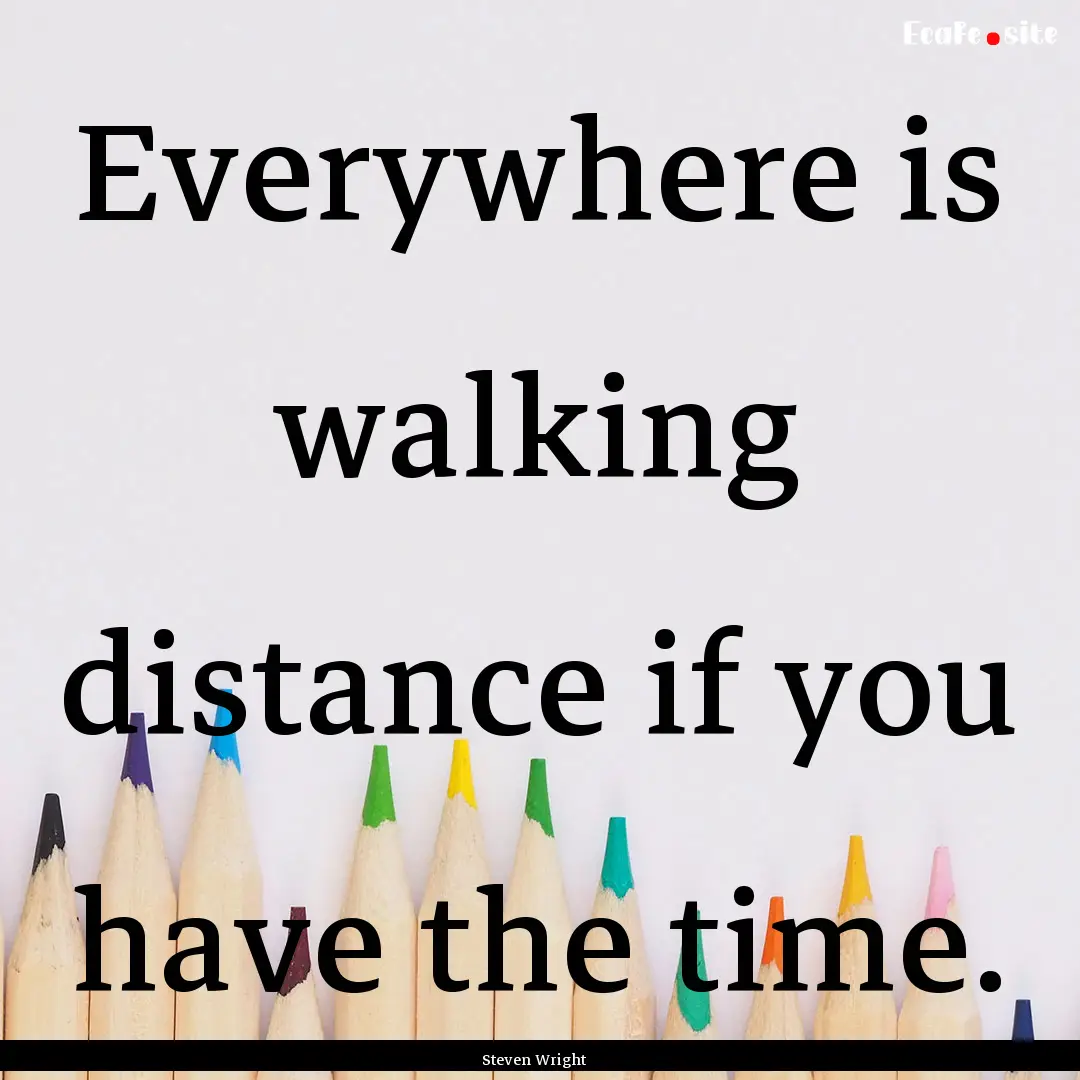 Everywhere is walking distance if you have.... : Quote by Steven Wright