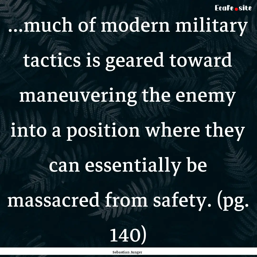 ...much of modern military tactics is geared.... : Quote by Sebastian Junger