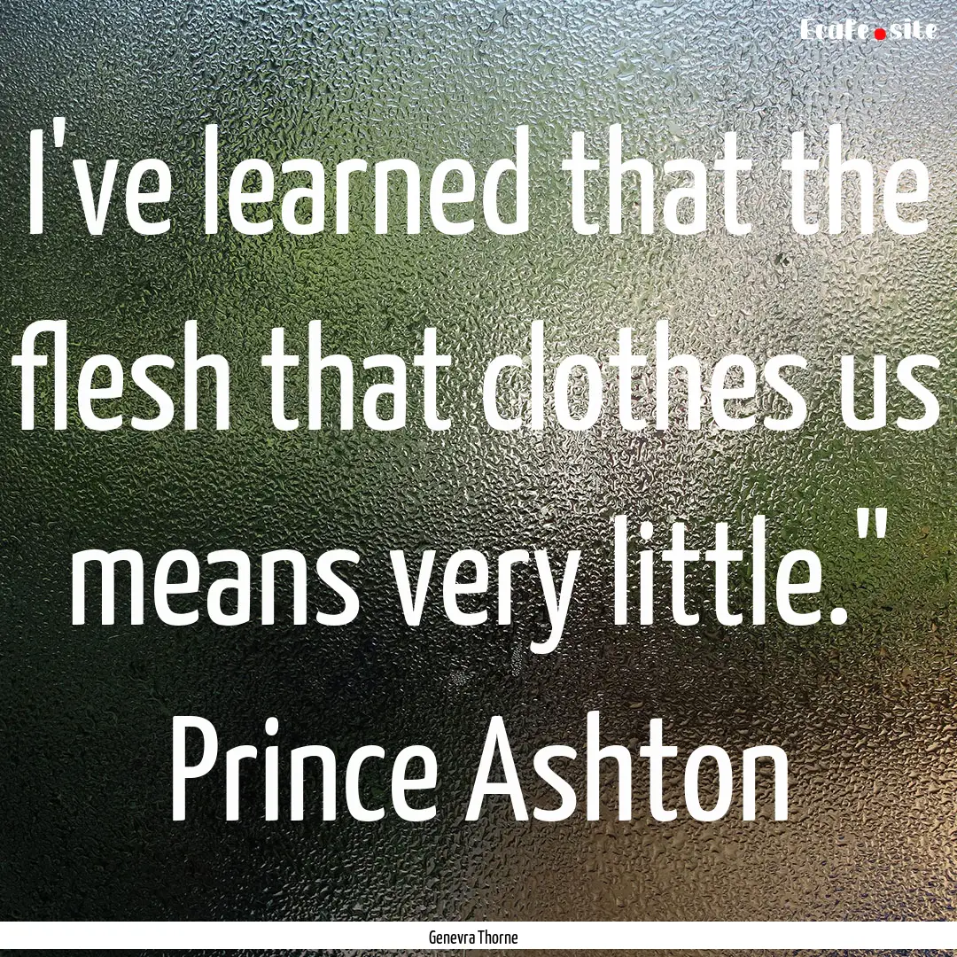 I've learned that the flesh that clothes.... : Quote by Genevra Thorne