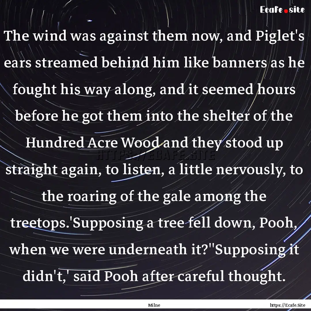 The wind was against them now, and Piglet's.... : Quote by Milne