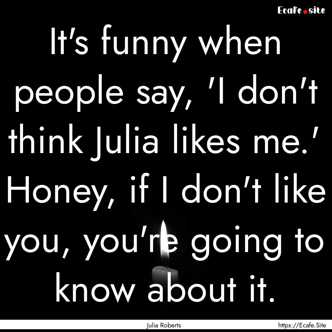 It's funny when people say, 'I don't think.... : Quote by Julia Roberts