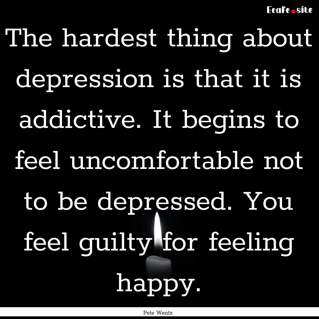 The hardest thing about depression is that.... : Quote by Pete Wentz