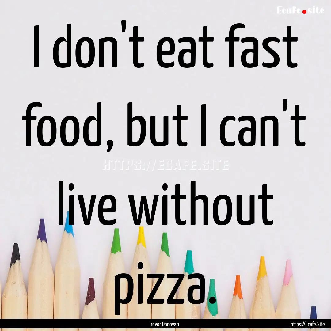 I don't eat fast food, but I can't live without.... : Quote by Trevor Donovan