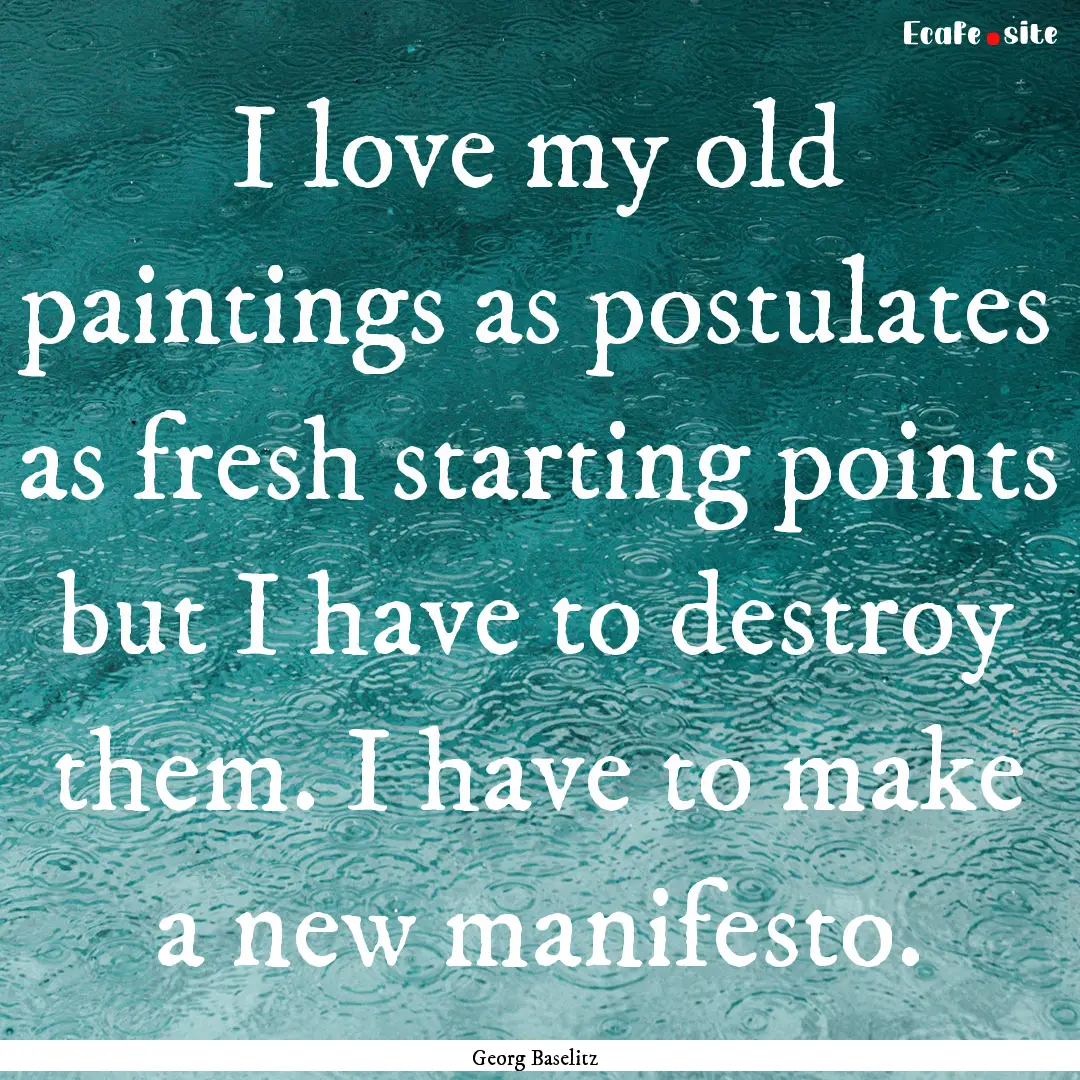 I love my old paintings as postulates as.... : Quote by Georg Baselitz