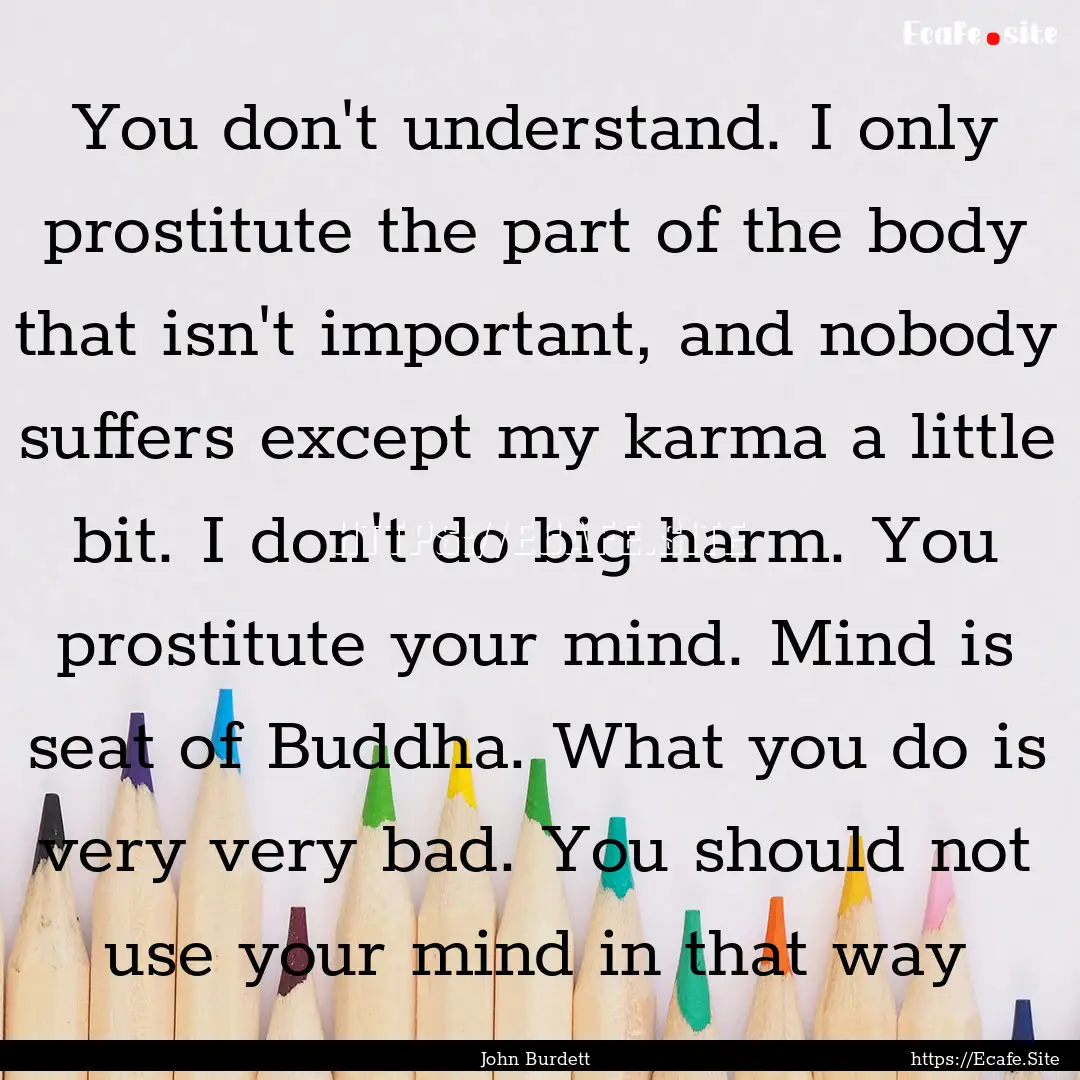 You don't understand. I only prostitute the.... : Quote by John Burdett