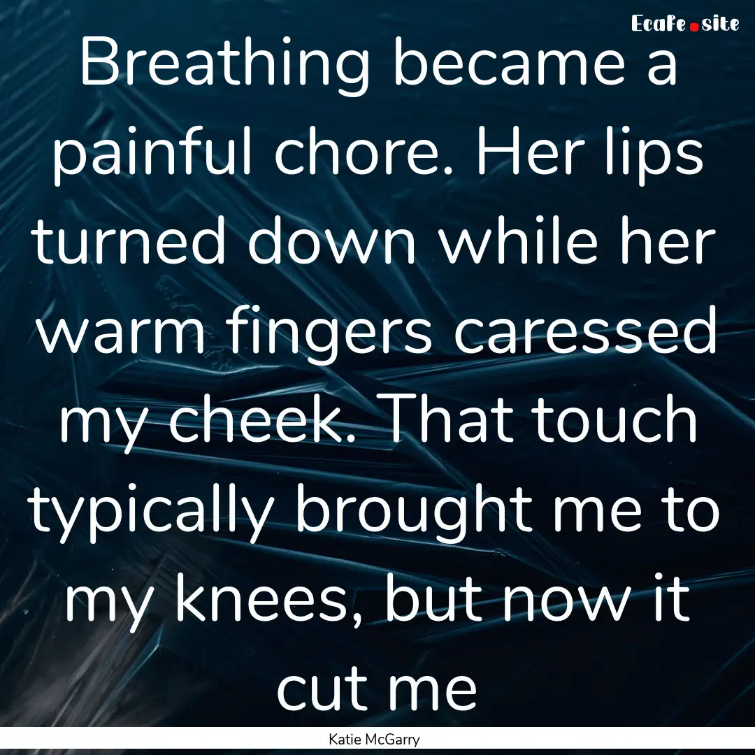 Breathing became a painful chore. Her lips.... : Quote by Katie McGarry