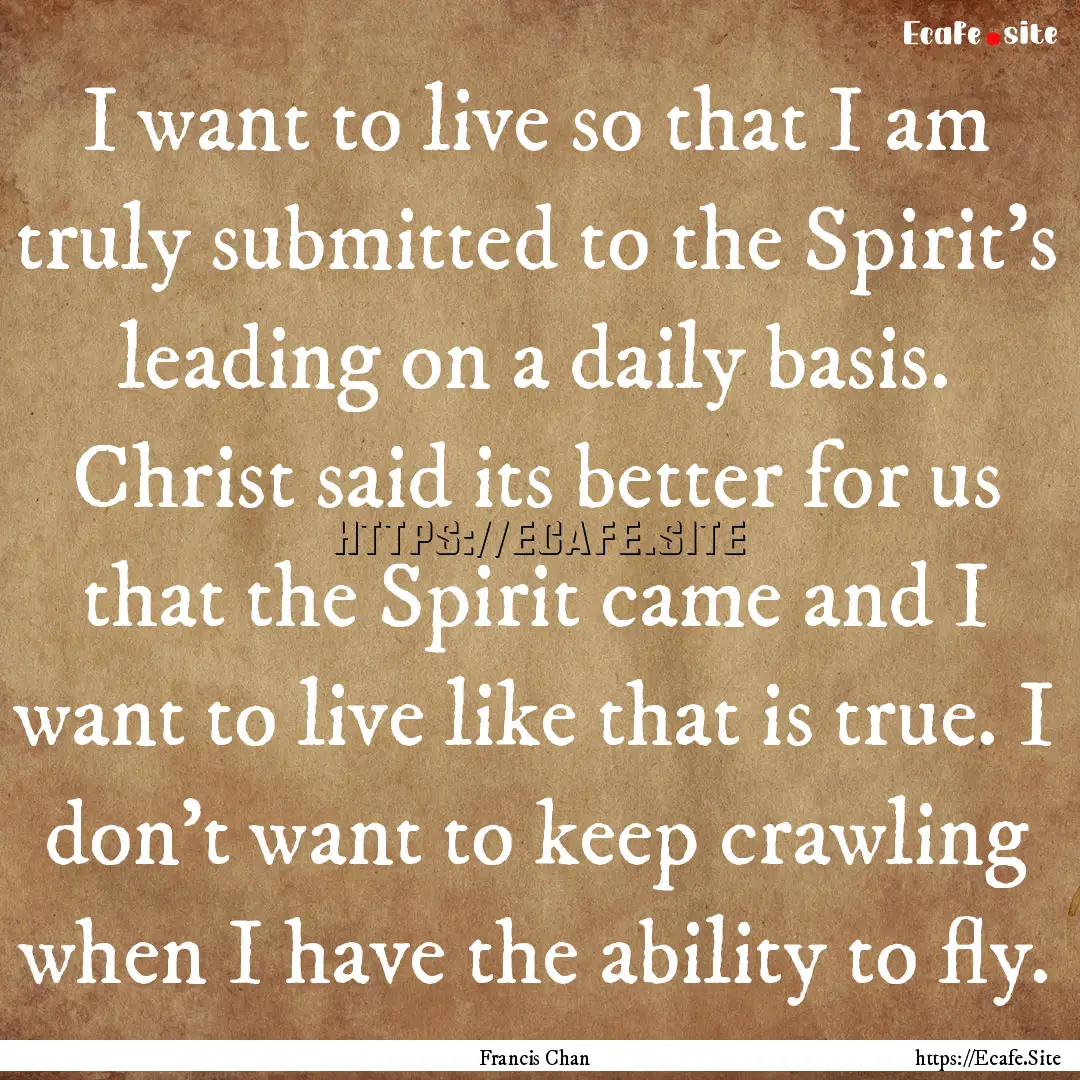 I want to live so that I am truly submitted.... : Quote by Francis Chan