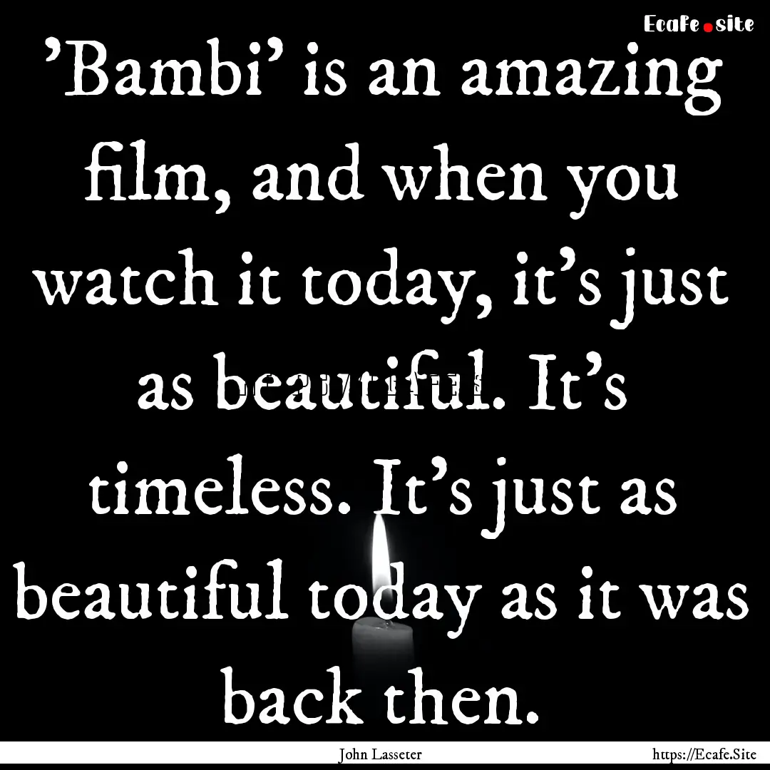 'Bambi' is an amazing film, and when you.... : Quote by John Lasseter