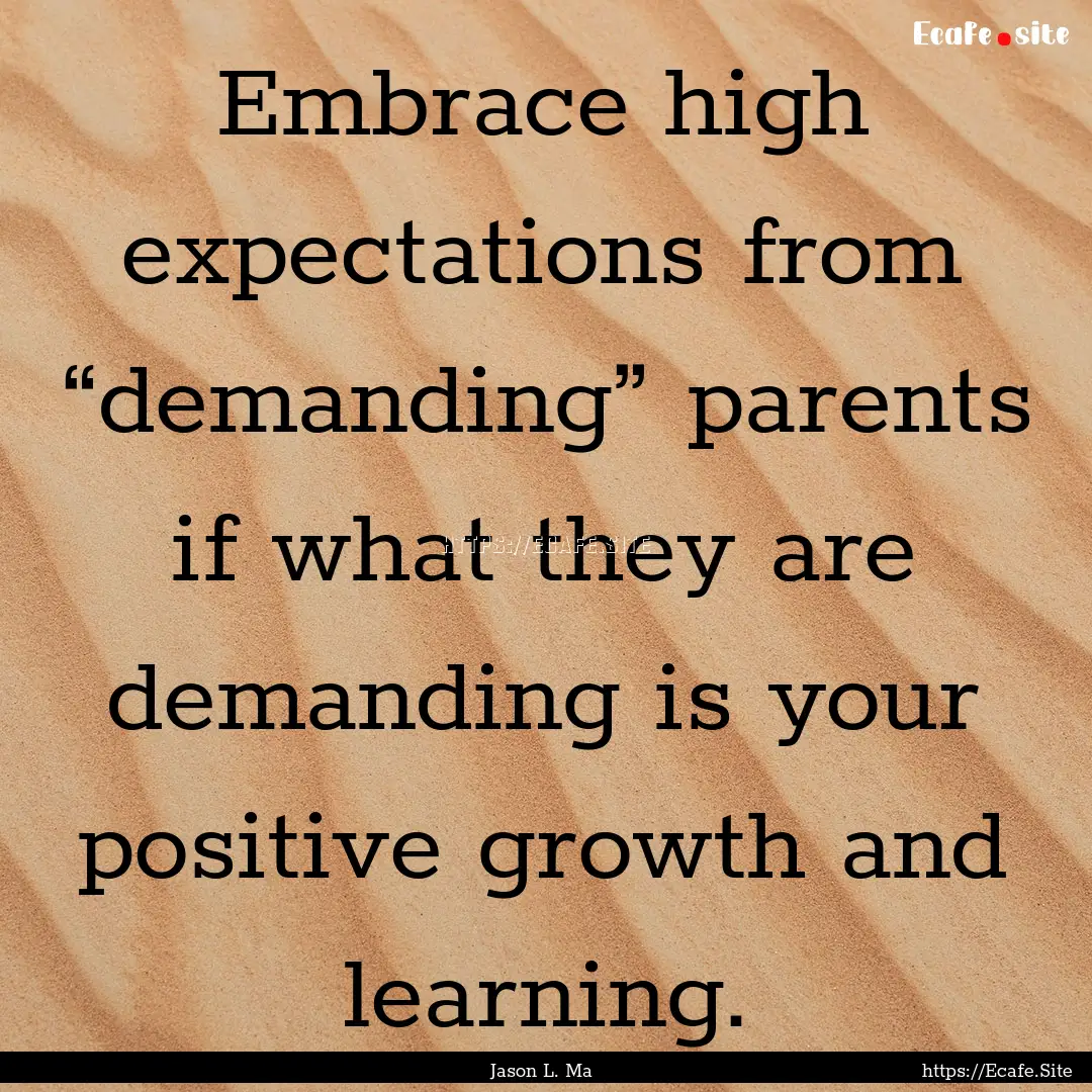 Embrace high expectations from “demanding”.... : Quote by Jason L. Ma