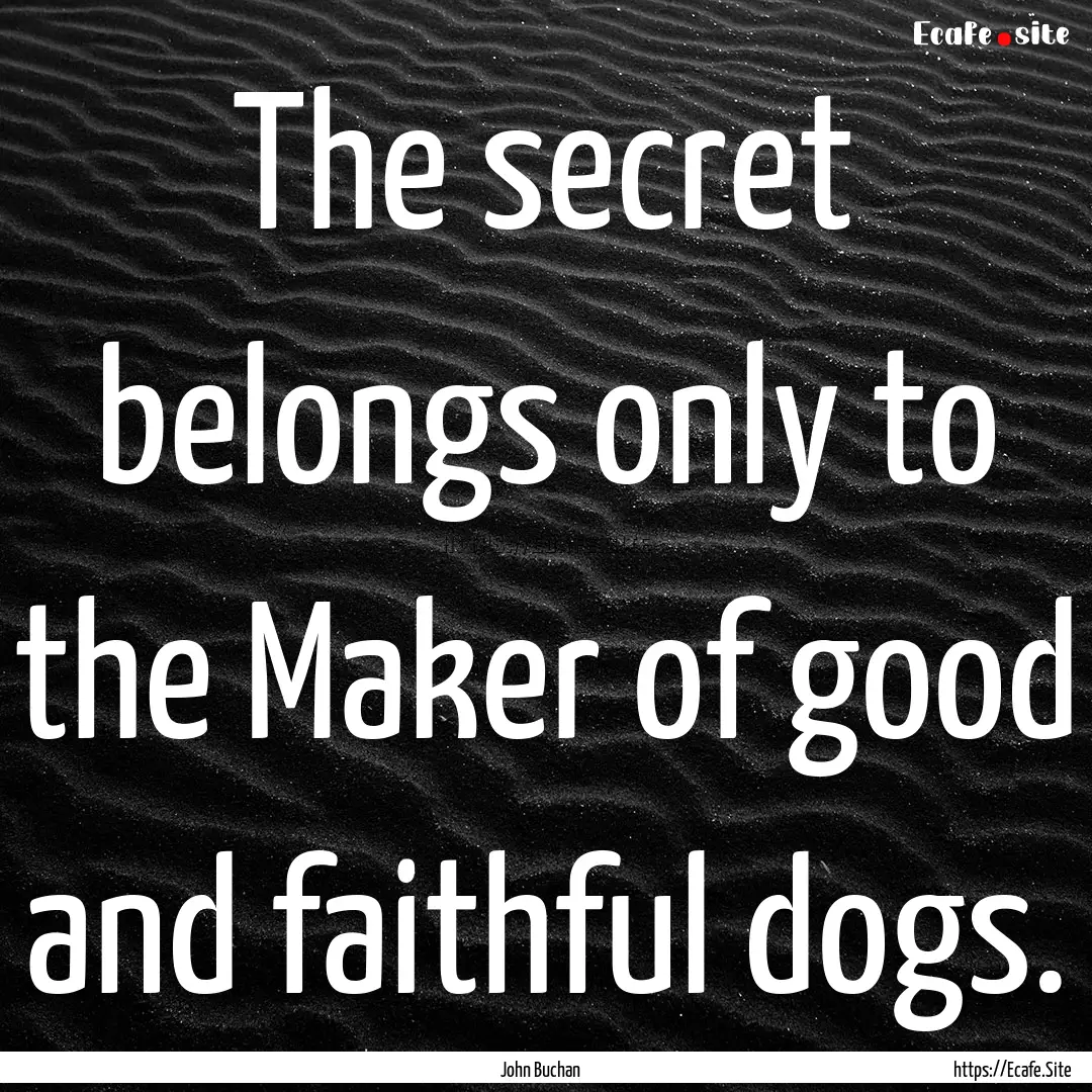 The secret belongs only to the Maker of good.... : Quote by John Buchan