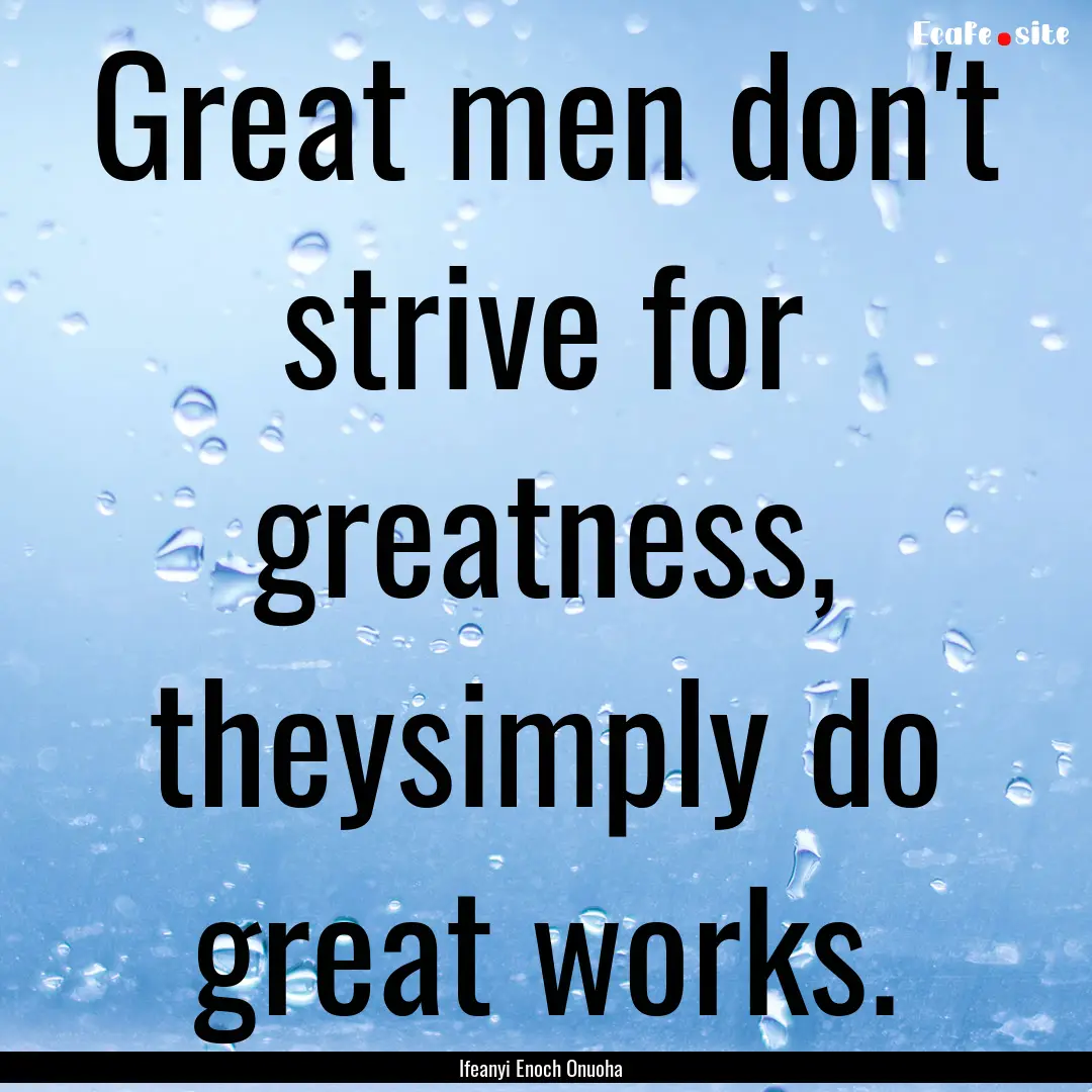 Great men don't strive for greatness, theysimply.... : Quote by Ifeanyi Enoch Onuoha